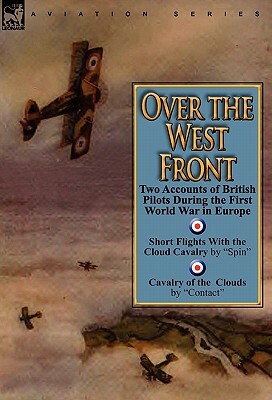 Over the West Front: Two Accounts of British Pilots During the First World War in Europe by Spin, Contact