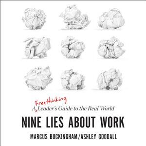 Nine Lies about Work: A Freethinking Leader's Guide to the Real World by Ashley Goodall, Marcus Buckingham