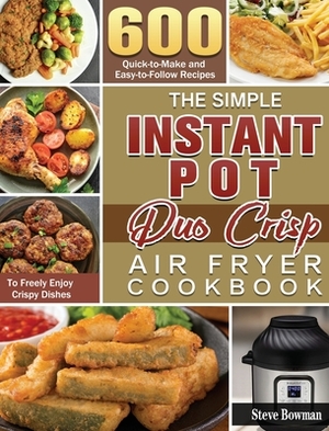 The Simple Instant Pot Duo Crisp Air Fryer Cookbook: 600 Quick-to-Make and Easy-to-Follow Recipes to Freely Enjoy Crispy Dishes by Steve Bowman