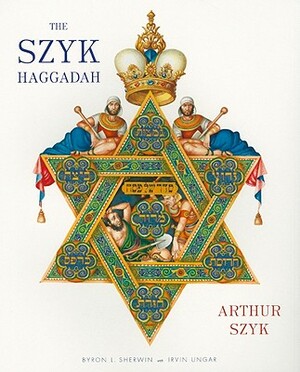 The Szyk Haggadah: Freedom Illuminated by Arthur Szyk, Irvin Ungar, Byron Sherwin