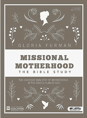 Missional Motherhood: The Bible Study, The Everyday Ministry of Motherhood in the Grand Plan of God by Gloria Furman