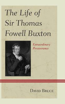 The Life of Sir Thomas Fowell Buxton: Extraordinary Perseverance by David Bruce