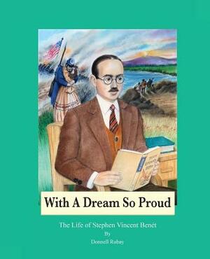 With A Dream So Proud: The Life of Stephen Vincent Benet by Donnell Rubay