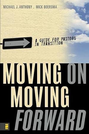 Moving on Moving Forward: A Guide for Pastors in Transition by Mick Boersma, Michael J. Anthony