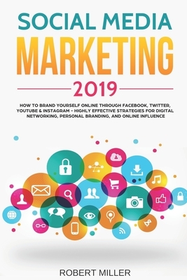 Social Media Marketing 2019: How to Brand Yourself Online Through Facebook, Twitter, YouTube & Instagram - Highly Effective Strategies for Digital by Robert Miller