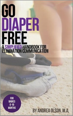 Go Diaper Free: A Simplified Handbook for Elimination Communication (for babies 0-18 months) by Andrea Olson
