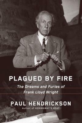 Plagued by Fire: The Dreams and Furies of Frank Lloyd Wright by Paul Hendrickson