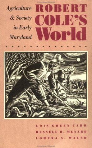 Robert Cole's World: Agriculture and Society in Early Maryland by Russell R. Menard, Lorena S. Walsh, Lois Green Carr