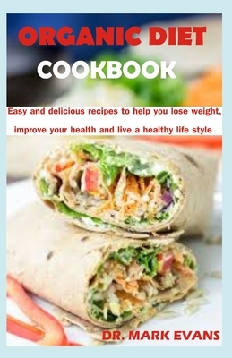 Organic Diet Cookbook: Easy and delicious recipes to help you lose weight, improve your health and live a healthy lifestyle by Mark Evans