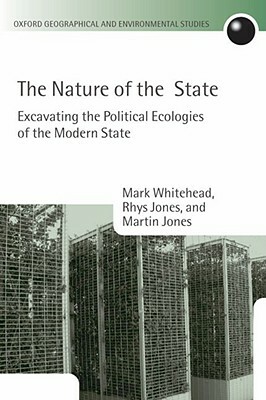 The Nature of the State: Excavating the Political Ecologies of the Modern State by Martin Jones, Mark Whitehead, Rhys Jones