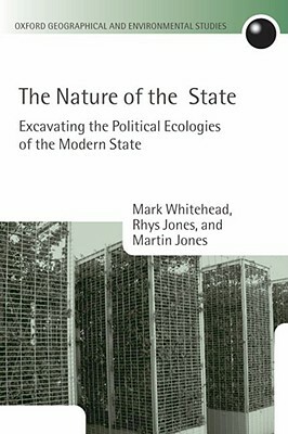 The Nature of the State: Excavating the Political Ecologies of the Modern State by Martin Jones, Rhys Jones, Mark Whitehead