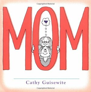 Mom: A Celebration of One of the Four Basic Guilt Groups by Cathy Guisewite