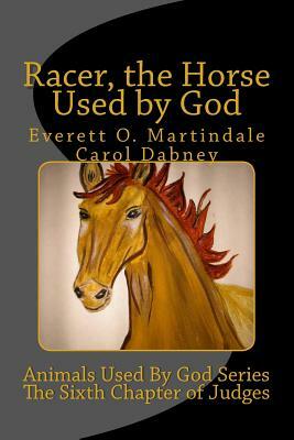 Racer, The Horse Used By God: Animals Used By God Series by Everett O. Martindale, Carol Dabney