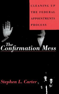 The Confirmation Mess: Cleaning Up the Federal Appointments Process by Stephen L. Carter