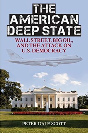 The American Deep State: Wall Street, Big Oil & the Attack on U.S. Democracy (War & Peace Library) by Peter Dale Scott