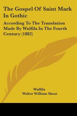 The Gospel Of Saint Mark In Gothic: According To The Translation Made By Wulfila In The Fourth Century (1882) by Wulfila