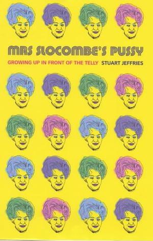 Mrs Slocombe's Pussy: Growing Up in Front of the Telly by Stuart Jeffries