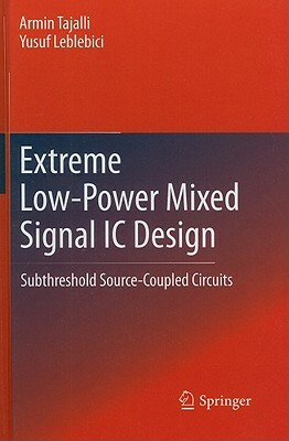Extreme Low-Power Mixed Signal IC Design: Subthreshold Source-Coupled Circuits by Armin Tajalli, Yusuf Leblebici