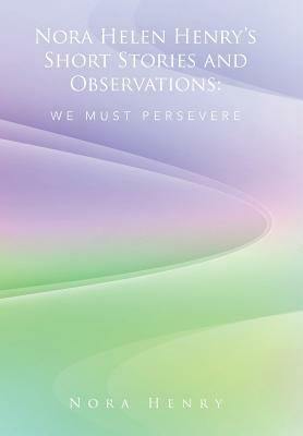 Nora Helen Henry's Short Stories and Observations: We Must Persevere by Nora Henry