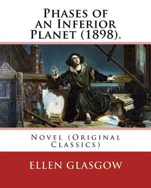 Phases of an Inferior Planet (1898). By: Ellen Glasgow: Novel (Original Classics) by Ellen Glasgow