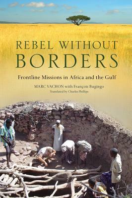 Rebel Without Borders: Frontline Missions in Africa and the Gulf by Marc Vachon