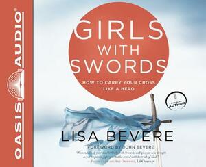 Girls with Swords: How to Carry Your Cross Like a Hero by Lisa Bevere