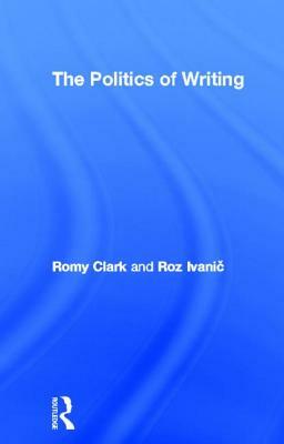 The Politics of Writing by Roz Ivanic, Romy Clark