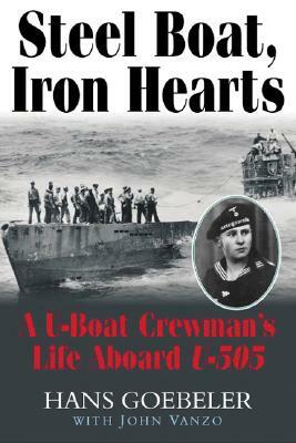 Steel Boats, Iron Hearts: The U-Boat Crewman's Life Aboard U-505 by Hans Goebeler, John Vanzo