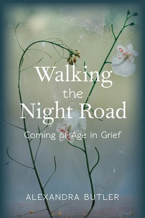 Walking the Night Road: Coming of Age in Grief by Alexandra Butler