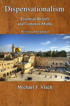 Dispensationalism: Essential Beliefs and Common Myths: Revised and Updated by Michael J. Vlach
