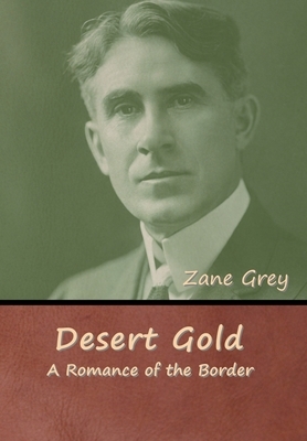 Desert Gold: A Romance of the Border by Zane Grey