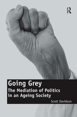 Going Grey: The Mediation of Politics in an Ageing Society. Scott Davidson by Scott Davidson