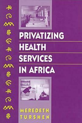 Privatizing Health Services in Africa by Meredeth Turshen