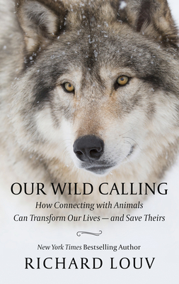 Our Wild Calling: How Connecting with Animals Can Transform Our Lives - And Save Theirs by Richard Louv