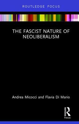 The Fascist Nature of Neoliberalism by Andrea Micocci, Flavia Di Mario