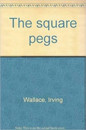 The Square Pegs: Some Americans Who Dared to Be Different by Irving Wallace