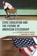 Civic Education and the Future of American Citizenship by Elizabeth Kaufer Busch, Jonathan W. White