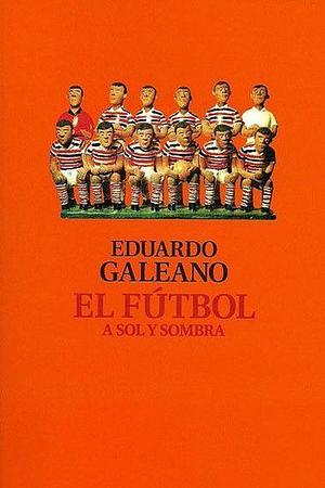 El Futbol A Sol Y Sombra by Eduardo Galeano