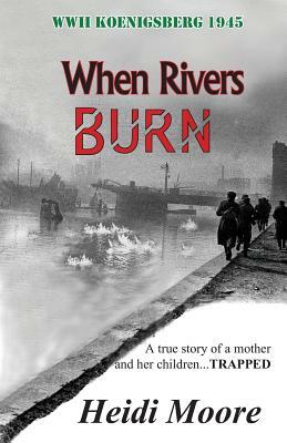 When Rivers Burn: A true story of a mother and her children...TRAPPED by Heidi Moore