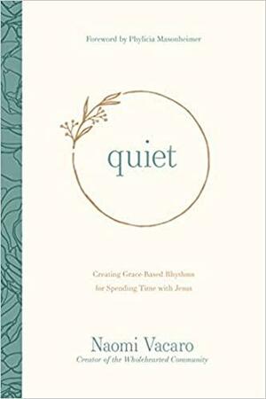 Quiet: Creating Grace-Based Rhythms for Spending Time with Jesus by Naomi Vacaro, Phylicia Masonheimer