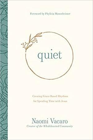 Quiet: Creating Grace-Based Rhythms for Spending Time with Jesus by Naomi Vacaro, Phylicia Masonheimer