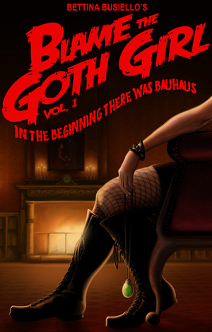 Blame The Goth Girl Vol. 1: In the Beginning There Was Bauhaus by Bettina Busiello