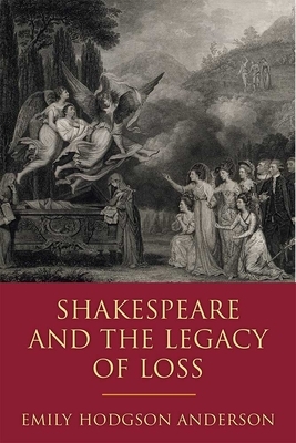 Shakespeare and the Legacy of Loss by Emily Hodgson Anderson