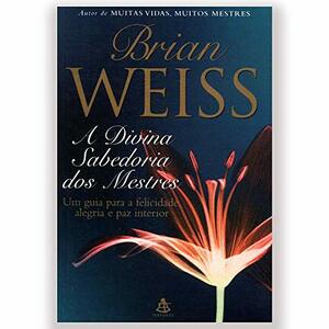 A Divina Sabedoria Dos Mestres by Brian L. Weiss