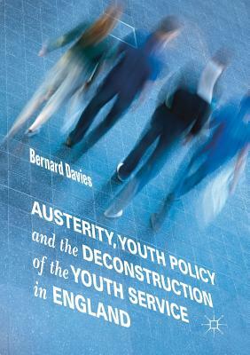 Austerity, Youth Policy and the Deconstruction of the Youth Service in England by Bernard Davies