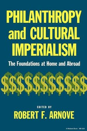 Philanthropy and Cultural Imperialism: The Foundations at Home and Abroad by Edward T. Silva, Sheila Slaughter, Robert F. Arnove