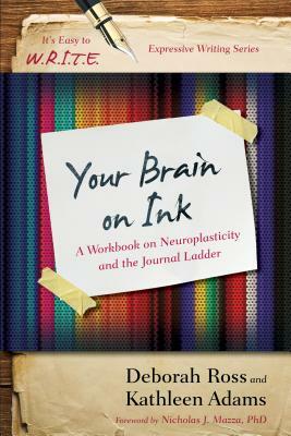 Your Brain on Ink: A Workbook on Neuroplasticity and the Journal Ladder by Deborah Ross, Kathleen Adams