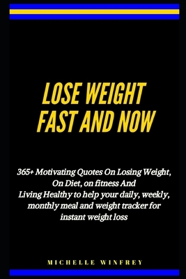 Lose weight fast and now: 365+ Motivating Quotes On Losing Weight, On Diet, on fitness And Living Healthy to help your daily, weekly, monthly me by Michelle Winfrey