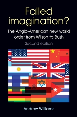 Failed Imagination? -Second Edition: The Anglo-American New World Order from Wilson to Bush by Andrew Williams