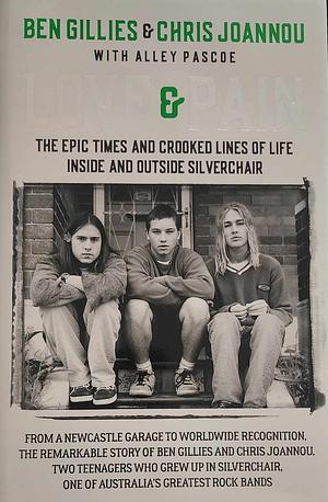 Love & Pain : The Epic Times and Crooked Lines of Life Inside and Outside Silverchair by Chris Joannou, Ben Gillies, Ben Gillies